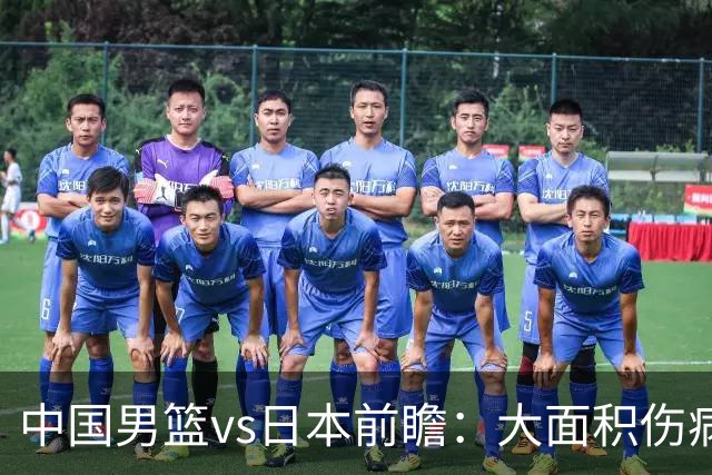 中国男篮vs日本前瞻：大面积伤病PK东道主二队 廖三宁带队冲决赛