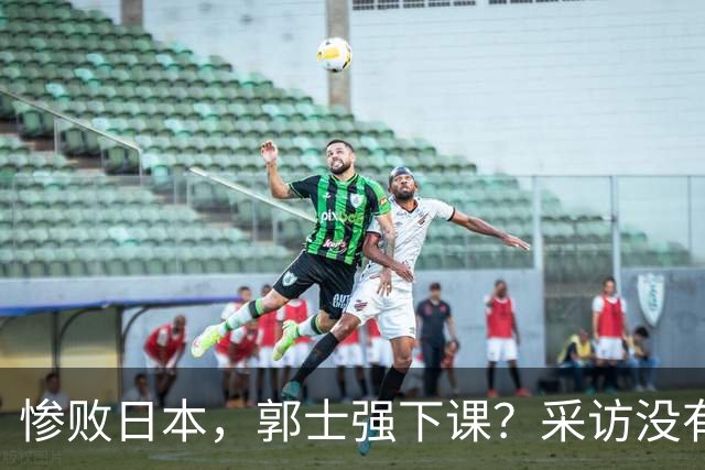 惨败日本，郭士强下课？采访没有道歉，男篮新帅3选1，杜锋热门